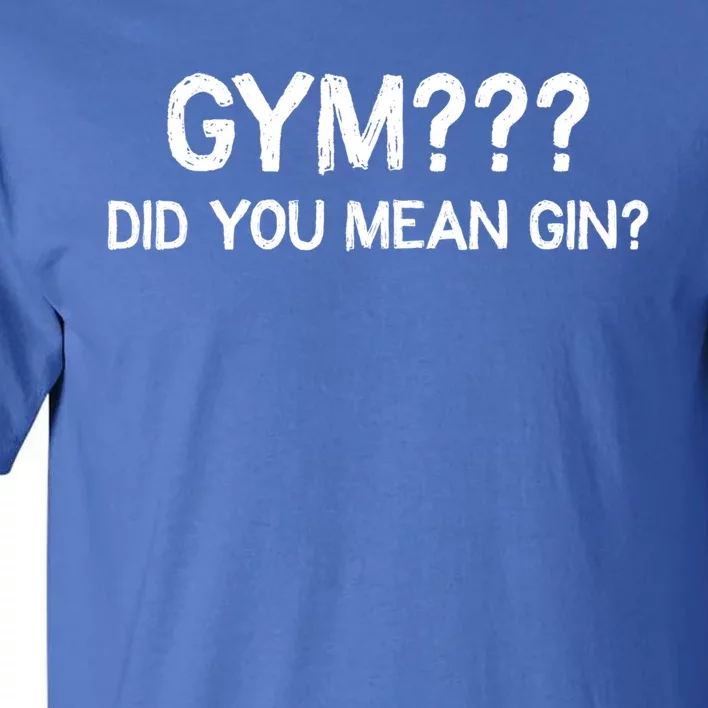 Gym? Did You Mean Gin? Funny Ing Workout Saying Gift Tall T-Shirt