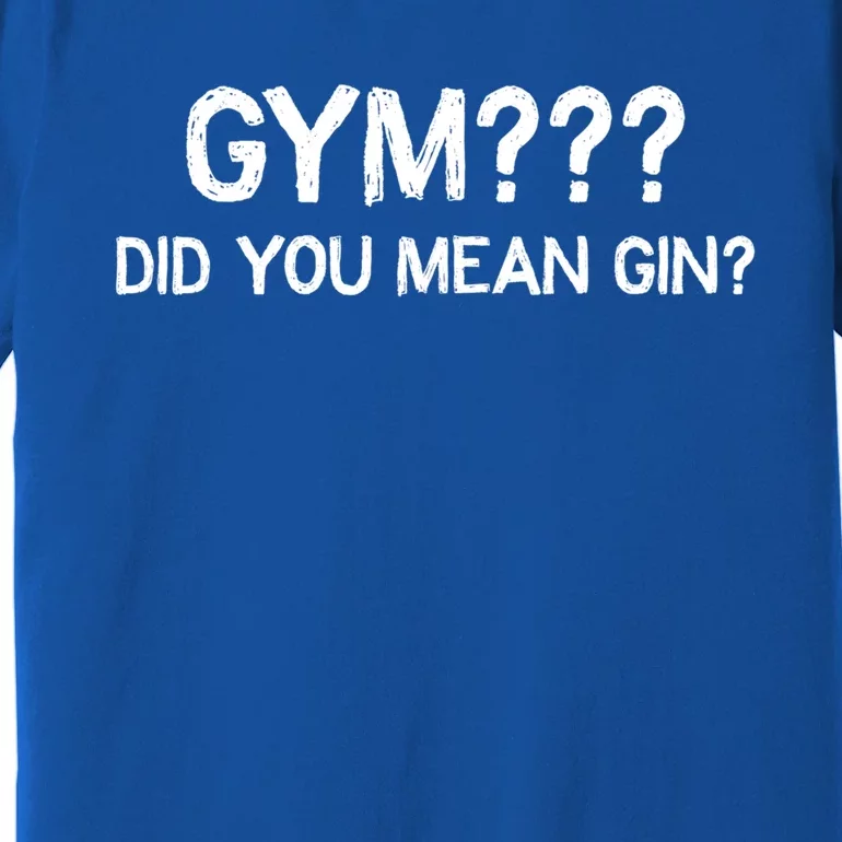 Gym? Did You Mean Gin? Funny Ing Workout Saying Gift Premium T-Shirt