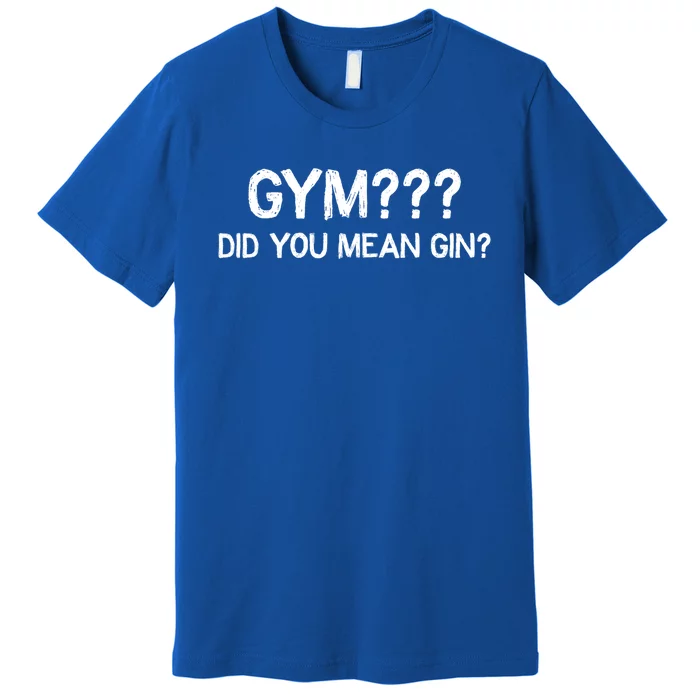 Gym? Did You Mean Gin? Funny Ing Workout Saying Gift Premium T-Shirt