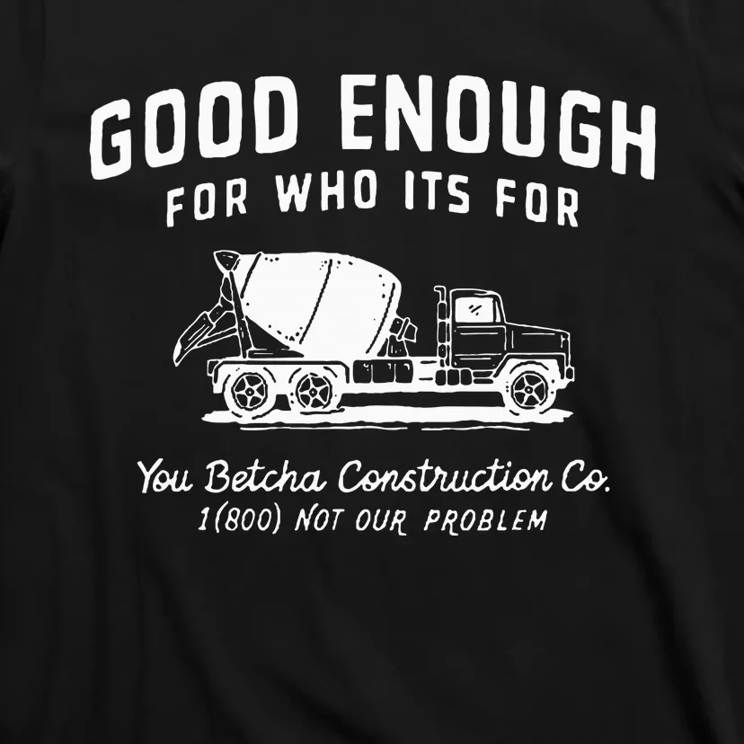 Good Enough For Who ItS For You Betcha Construction T-Shirt