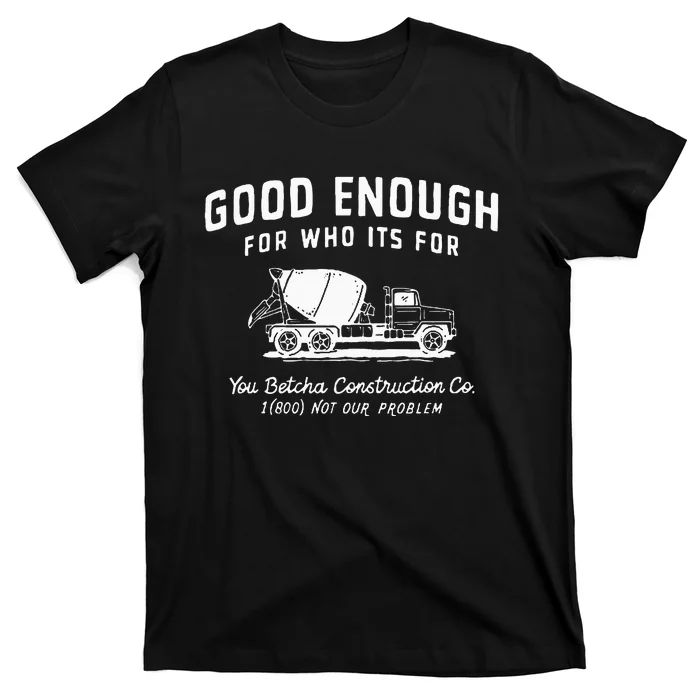 Good Enough For Who ItS For You Betcha Construction T-Shirt