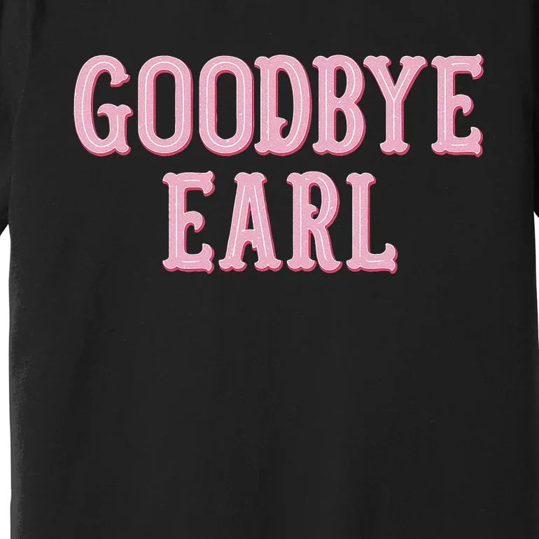 Goodbye Earl Funny Sayings Country Western Concert Premium T-Shirt