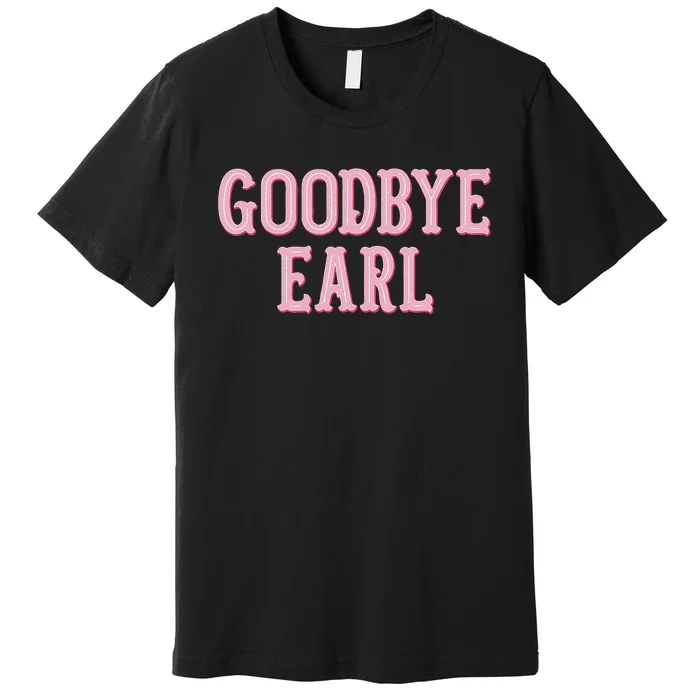 Goodbye Earl Funny Sayings Country Western Concert Premium T-Shirt