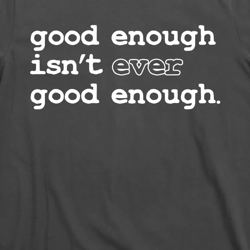 Good Enough Isn't Ever Good Enough Quote T-Shirt