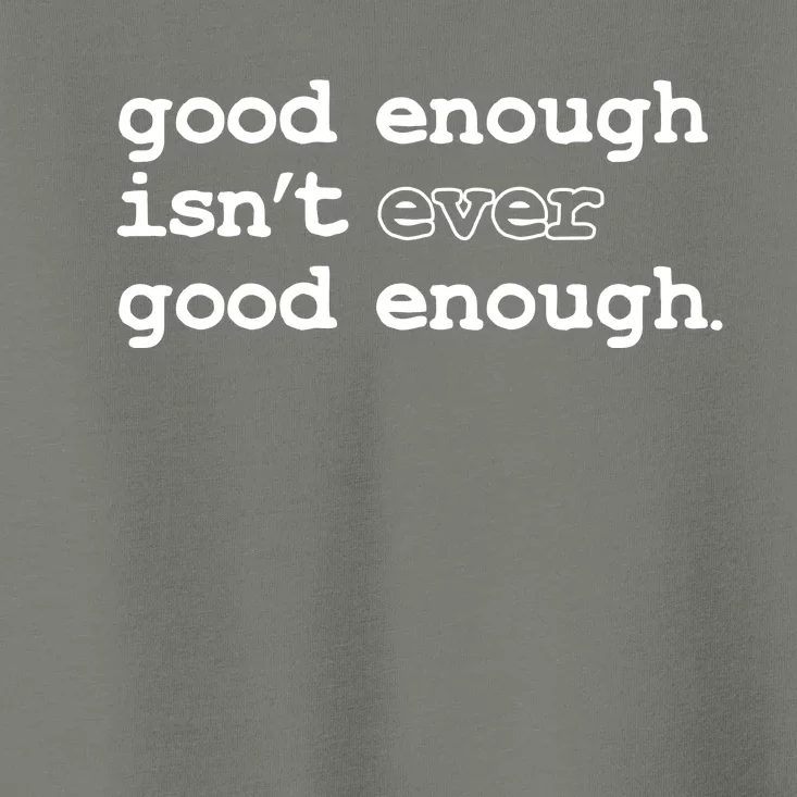 Good Enough Isn't Ever Good Enough Quote Toddler T-Shirt