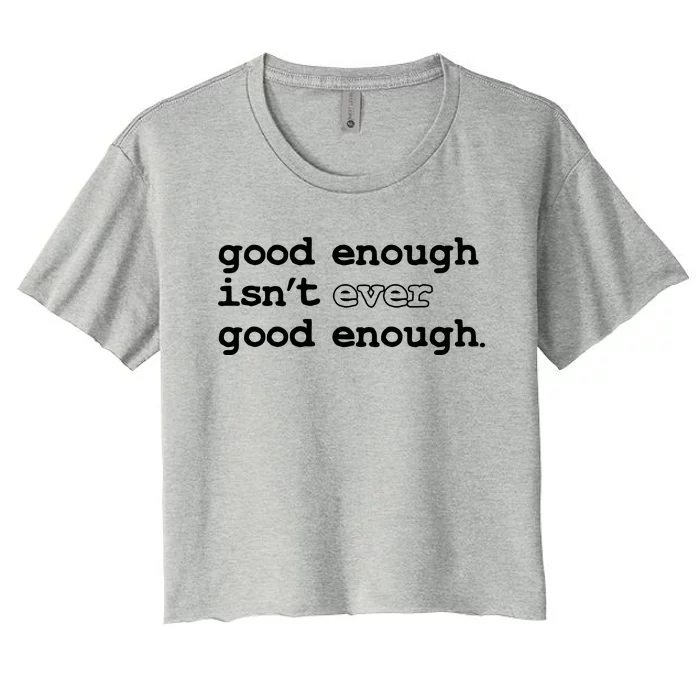 Good Enough Isn't Ever Good Enough Quote Women's Crop Top Tee