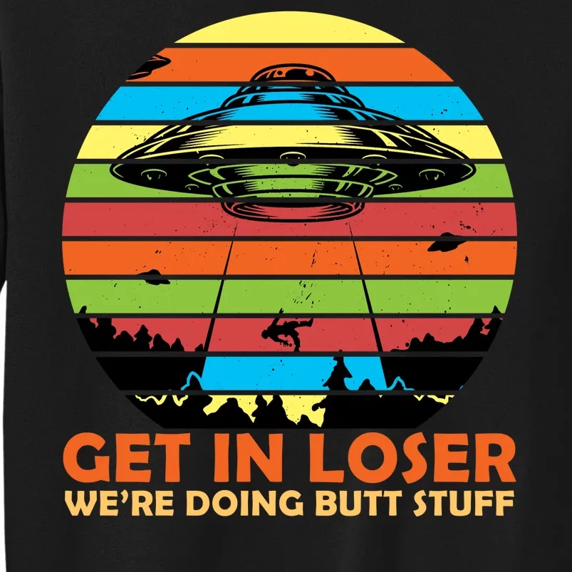 Get In Loser We're Doing Butt Stuff Funny UFO Tall Sweatshirt