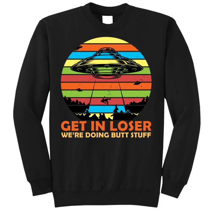 Get In Loser We're Doing Butt Stuff Funny UFO Tall Sweatshirt