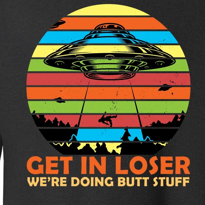 Get In Loser We're Doing Butt Stuff Funny UFO Toddler Sweatshirt