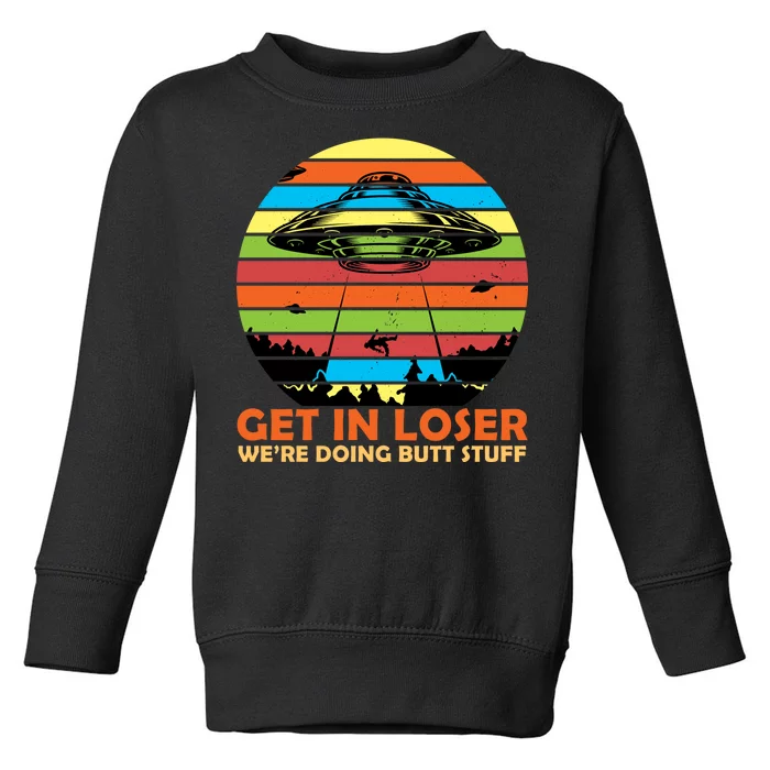 Get In Loser We're Doing Butt Stuff Funny UFO Toddler Sweatshirt