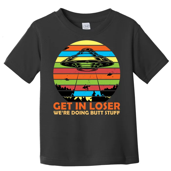 Get In Loser We're Doing Butt Stuff Funny UFO Toddler T-Shirt