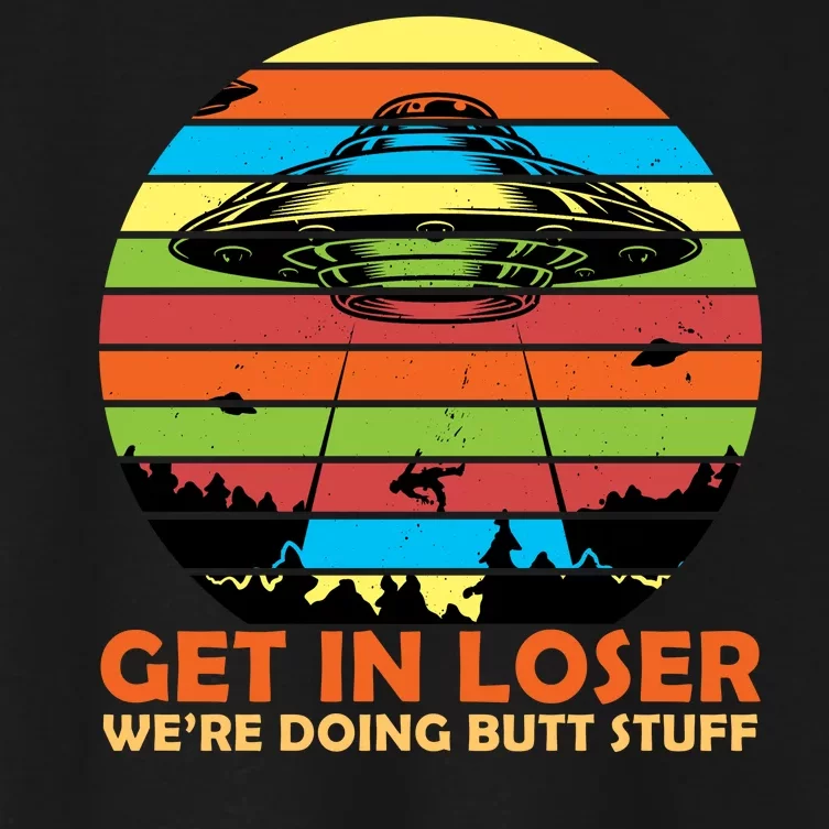 Get In Loser We're Doing Butt Stuff Funny UFO Women's Crop Top Tee