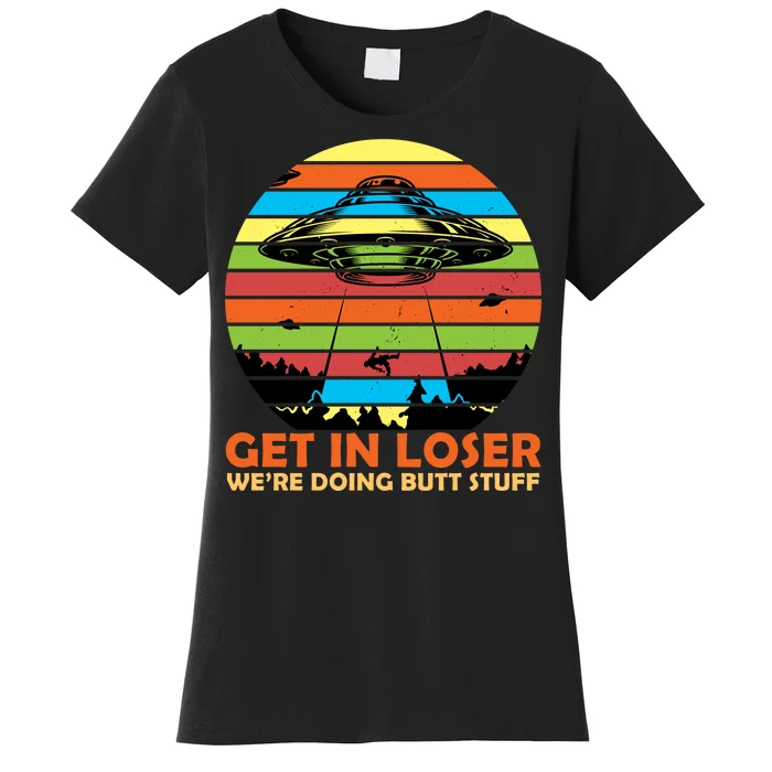 Get In Loser We're Doing Butt Stuff Funny UFO Women's T-Shirt