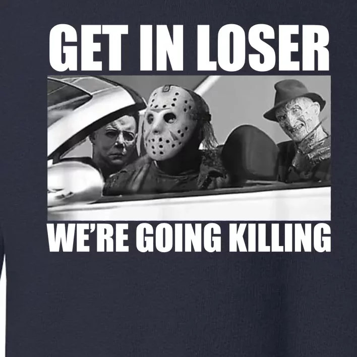 Get In Loser We're Going Killing Funny Horror Movies Toddler Sweatshirt