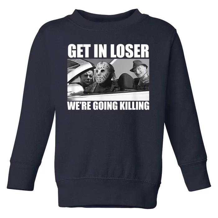 Get In Loser We're Going Killing Funny Horror Movies Toddler Sweatshirt