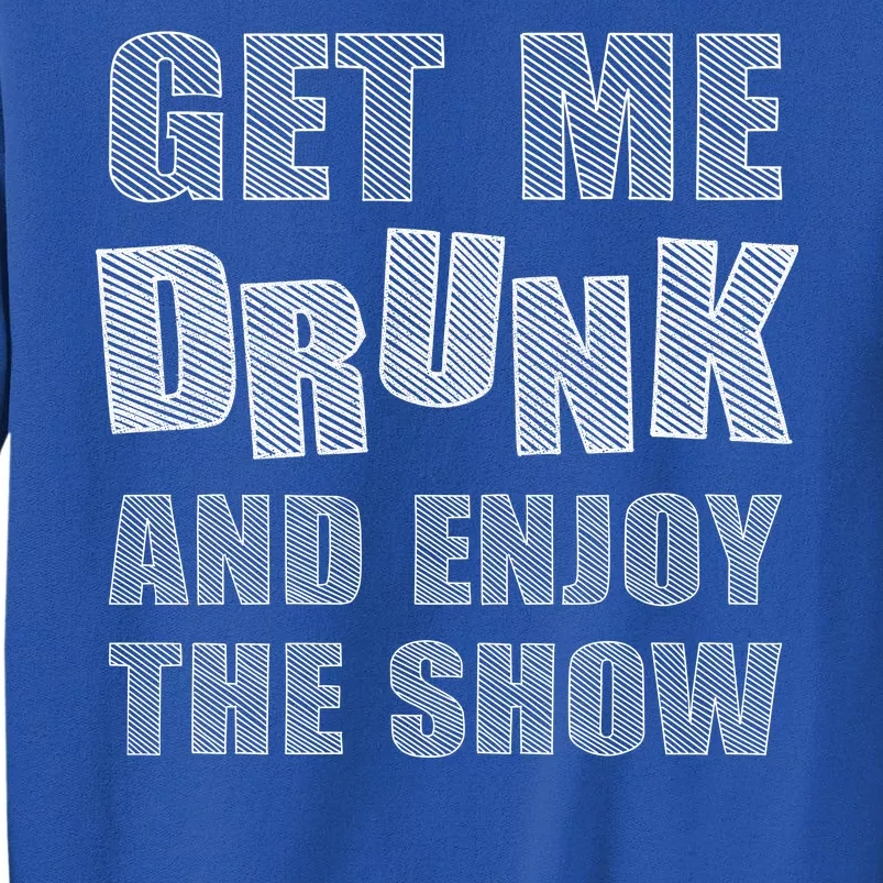 Get Me Drunk And Enjoy The Show Sweatshirt