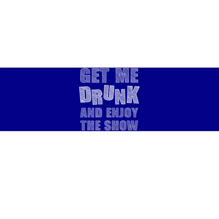 Get Me Drunk And Enjoy The Show Bumper Sticker