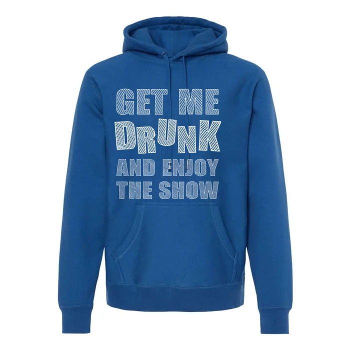 Get Me Drunk And Enjoy The Show Premium Hoodie