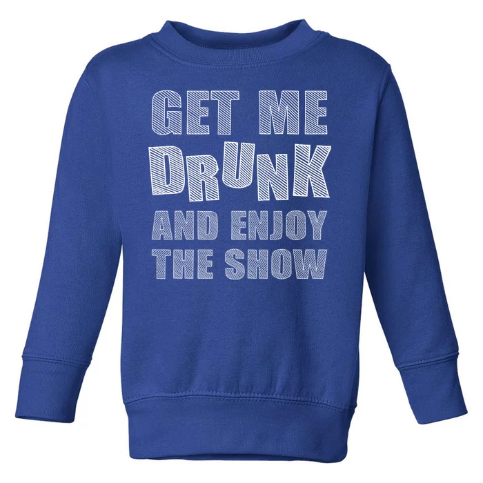 Get Me Drunk And Enjoy The Show Toddler Sweatshirt