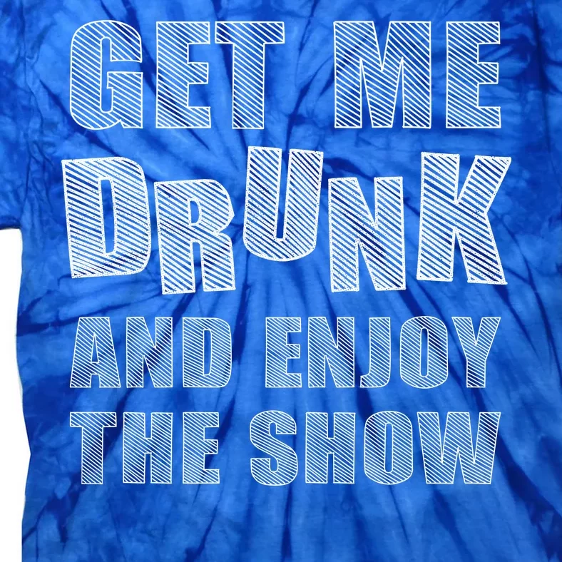 Get Me Drunk And Enjoy The Show Tie-Dye T-Shirt