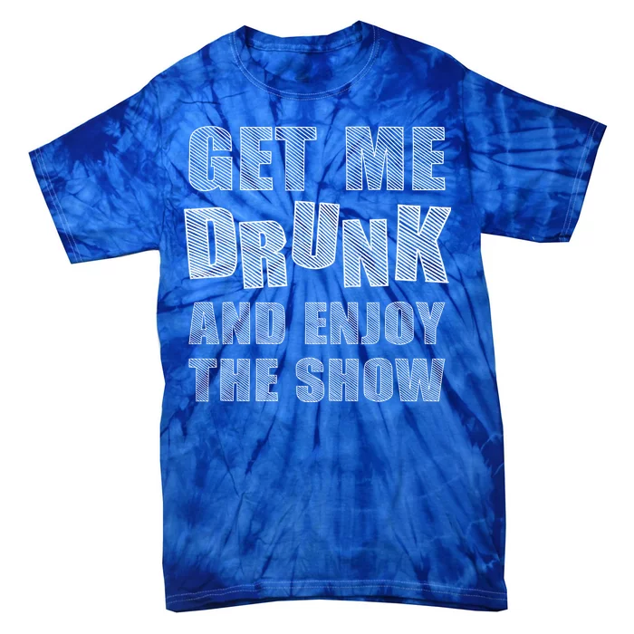 Get Me Drunk And Enjoy The Show Tie-Dye T-Shirt