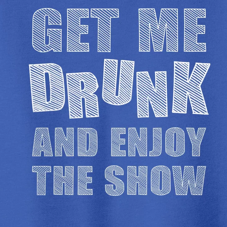 Get Me Drunk And Enjoy The Show Toddler T-Shirt