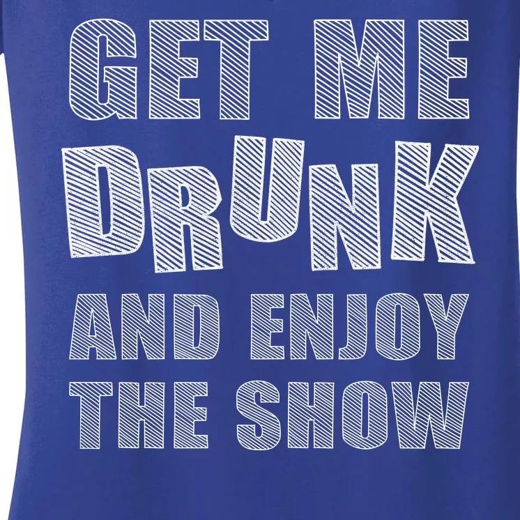 Get Me Drunk And Enjoy The Show Women's V-Neck T-Shirt