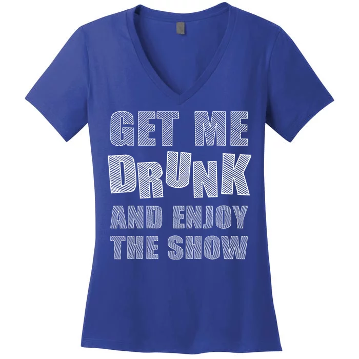 Get Me Drunk And Enjoy The Show Women's V-Neck T-Shirt