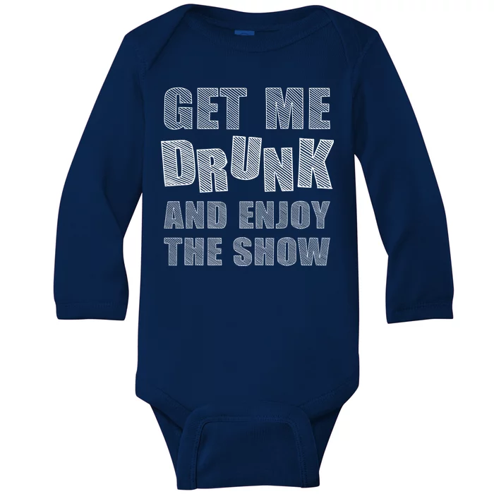 Get Me Drunk And Enjoy The Show Baby Long Sleeve Bodysuit