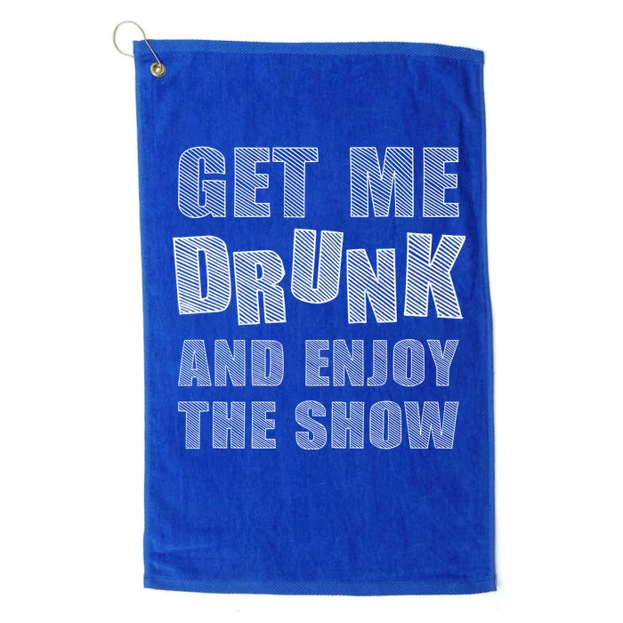 Get Me Drunk And Enjoy The Show Platinum Collection Golf Towel