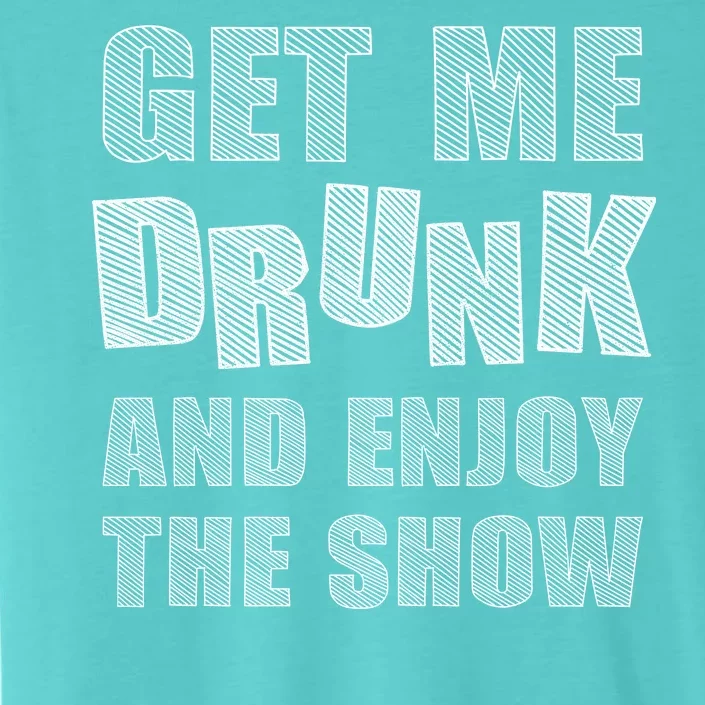 Get Me Drunk And Enjoy The Show ChromaSoft Performance T-Shirt