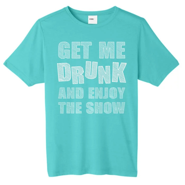 Get Me Drunk And Enjoy The Show ChromaSoft Performance T-Shirt