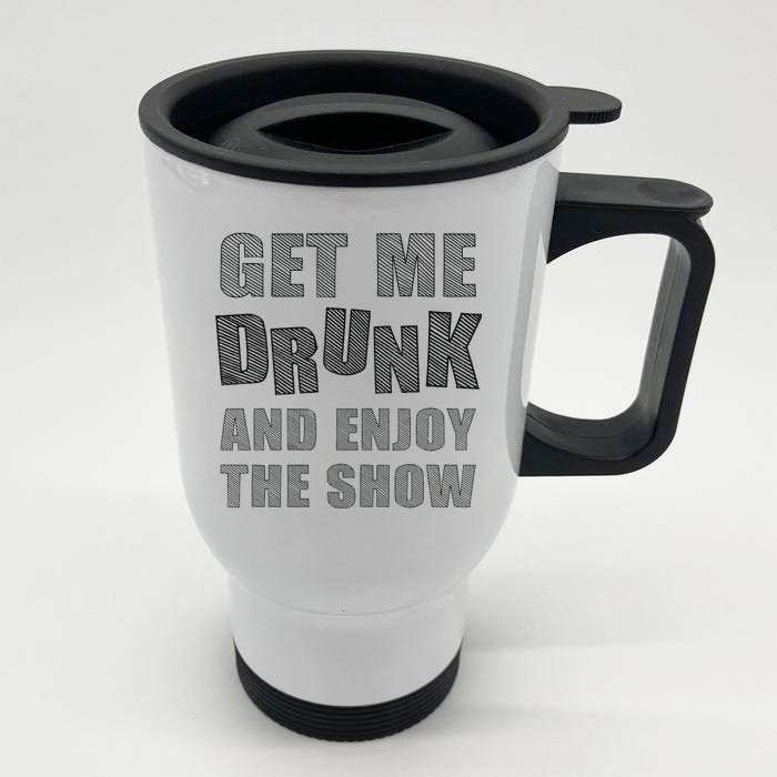 Get Me Drunk And Enjoy The Show Front & Back Stainless Steel Travel Mug