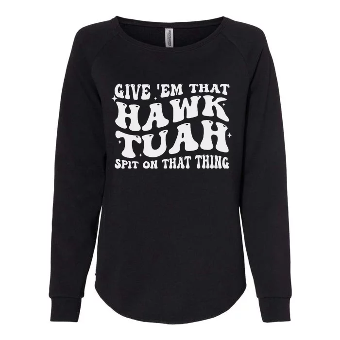 Give Em That Hawk Tuah Spit On That Thing Womens California Wash Sweatshirt