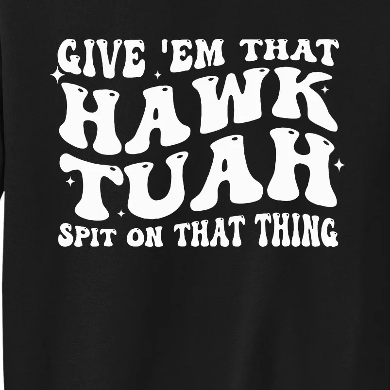 Give Em That Hawk Tuah Spit On That Thing Tall Sweatshirt