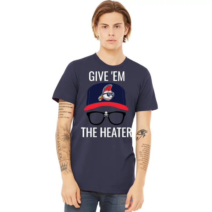 Give Em The Heater - Funny Cleveland Baseball Premium T-Shirt