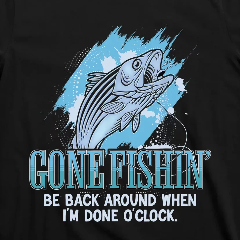 Gone Fishing, Be Back Around When I'm Done O'clock A Funny T-Shirt