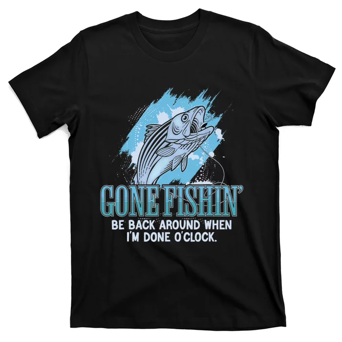 Gone Fishing, Be Back Around When I'm Done O'clock A Funny T-Shirt