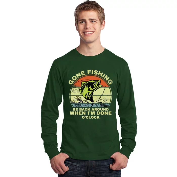 GONE FISHING, BE BACK AROUND WHEN I'M DONE O'CLOCK Tall Long Sleeve T-Shirt