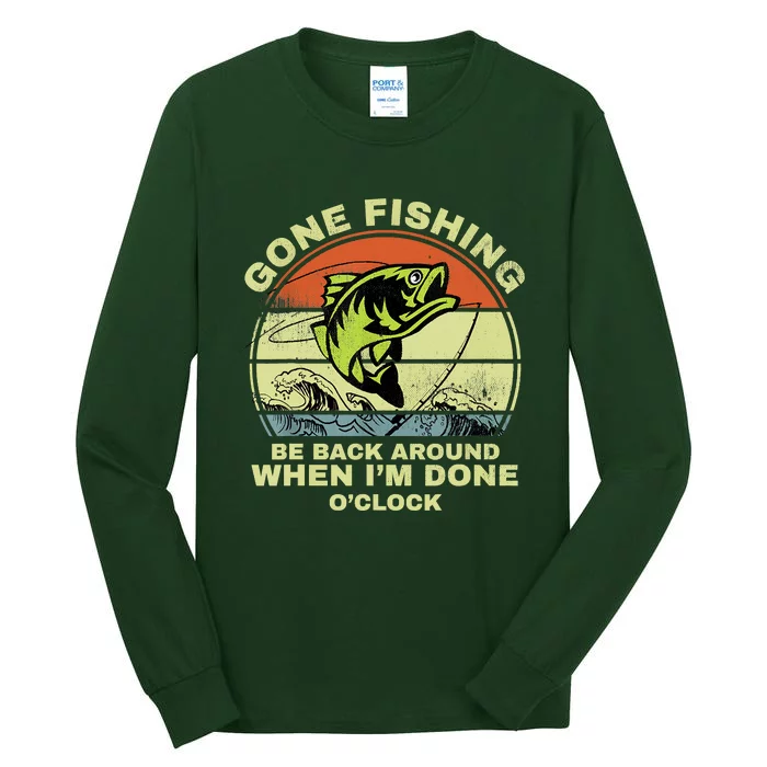 GONE FISHING, BE BACK AROUND WHEN I'M DONE O'CLOCK Tall Long Sleeve T-Shirt