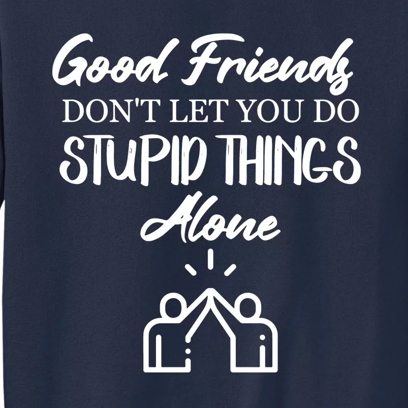 Good Friends Don’t Let You Do Stupid Things Alone Sweatshirt