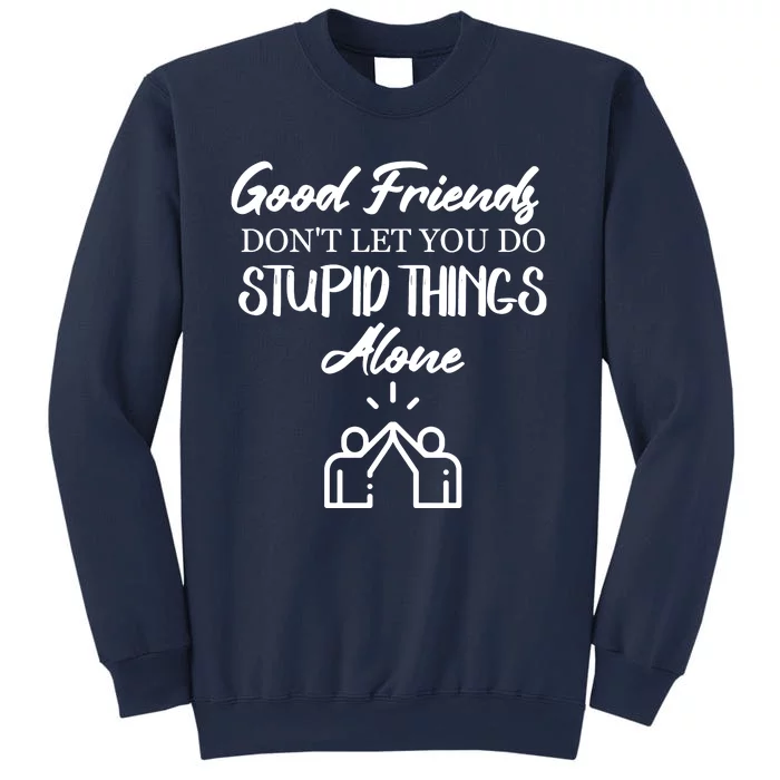 Good Friends Don’t Let You Do Stupid Things Alone Sweatshirt