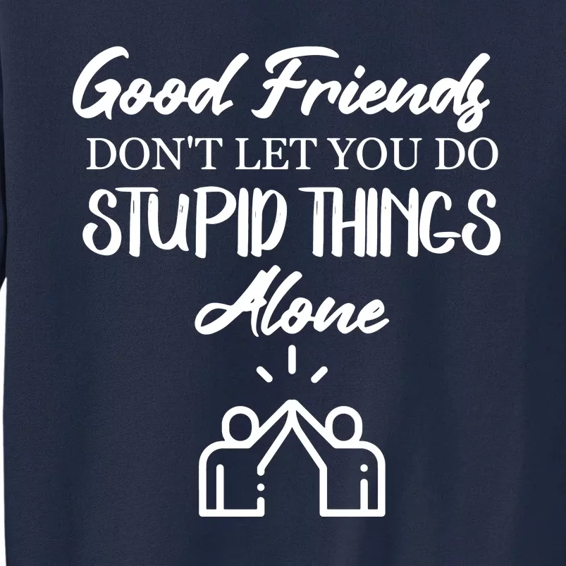 Good Friends Don’t Let You Do Stupid Things Alone Tall Sweatshirt