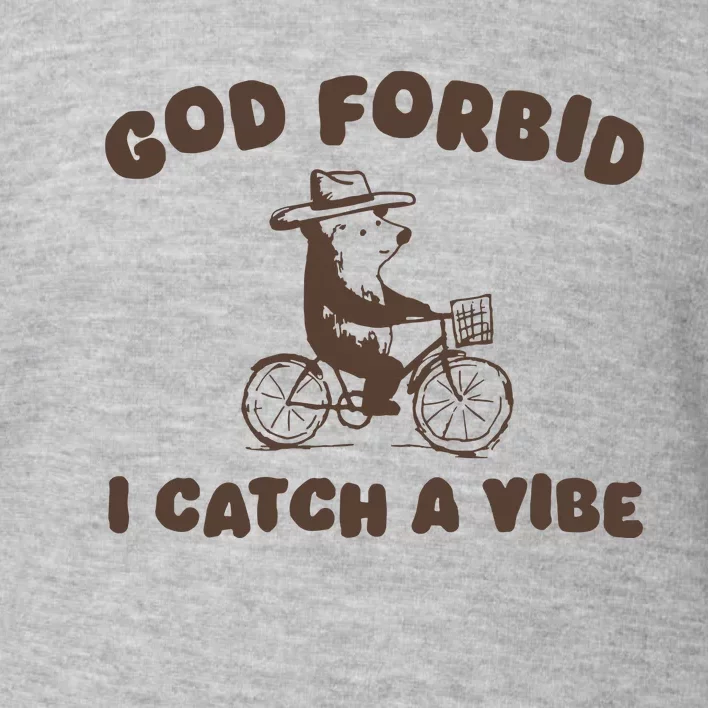 God Forbid I Catch A Vibe Toddler Sweatshirt