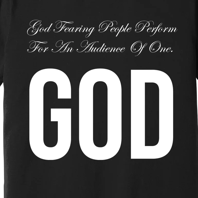 God Fearing People Perform For An Audience Of One God Premium T-Shirt