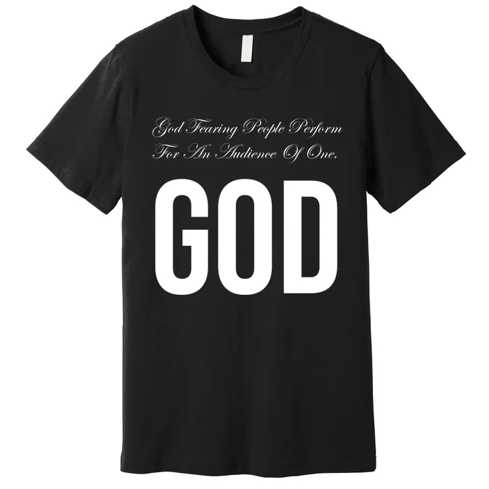 God Fearing People Perform For An Audience Of One God Premium T-Shirt