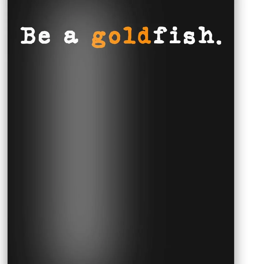 Goldfish Funny Quotes Be A Goldfish Poster