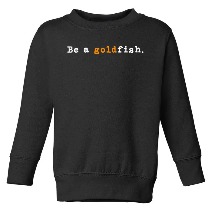 Goldfish Funny Quotes Be A Goldfish Toddler Sweatshirt