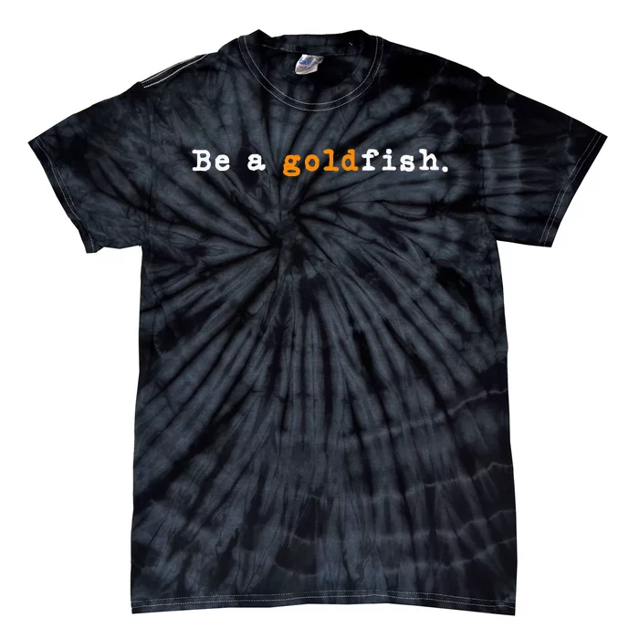 Goldfish Funny Quotes Be A Goldfish Tie-Dye T-Shirt