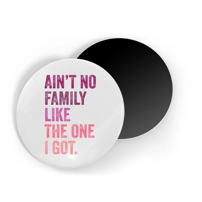 Great Gift AinT No Family Like The One I Got Magnet